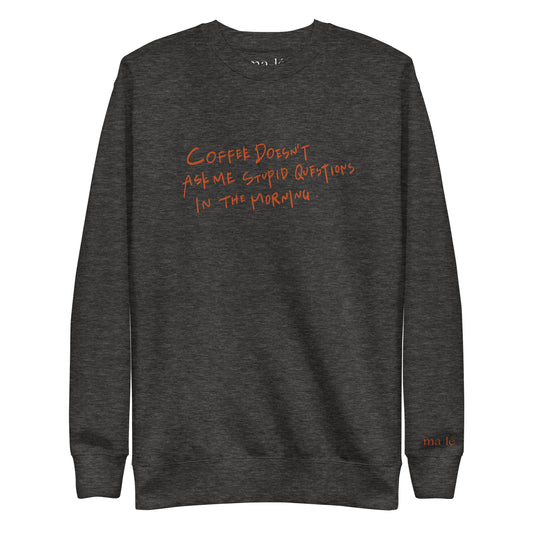 unisex handwritten sweatshirt "coffee doesn't ask me stupid questions"