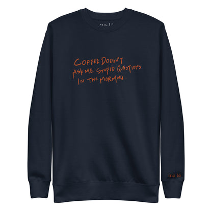 unisex handwritten sweatshirt "coffee doesn't ask me stupid questions"